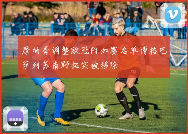 摩纳哥调整欧冠附加赛名单博格巴萨利苏南野拓实被移除